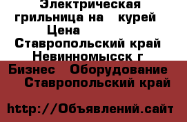 Электрическая грильница на 8 курей › Цена ­ 23 000 - Ставропольский край, Невинномысск г. Бизнес » Оборудование   . Ставропольский край